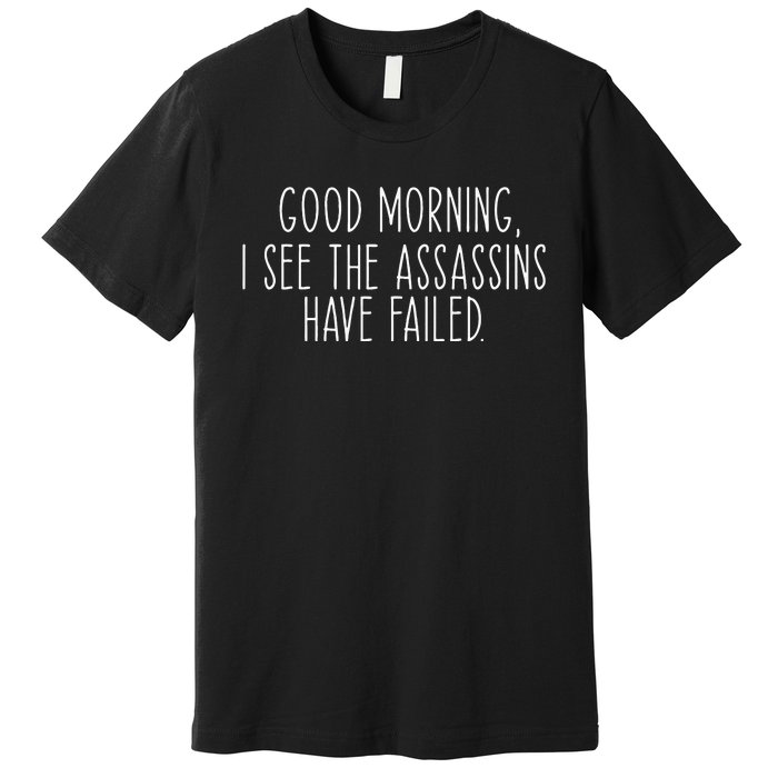 Good Morning I See The Assassins Have Failed Funny Humor Premium T-Shirt