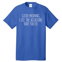 Good Morning I See The Assassins Have Failed Funny Humor Cute Gift Tall T-Shirt