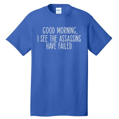 Good Morning I See The Assassins Have Failed Funny Humor Cute Gift Tall T-Shirt