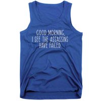 Good Morning I See The Assassins Have Failed Funny Humor Cute Gift Tank Top