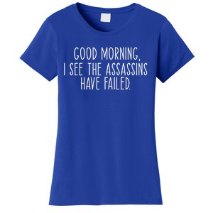 Good Morning I See The Assassins Have Failed Funny Humor Cute Gift Women's T-Shirt