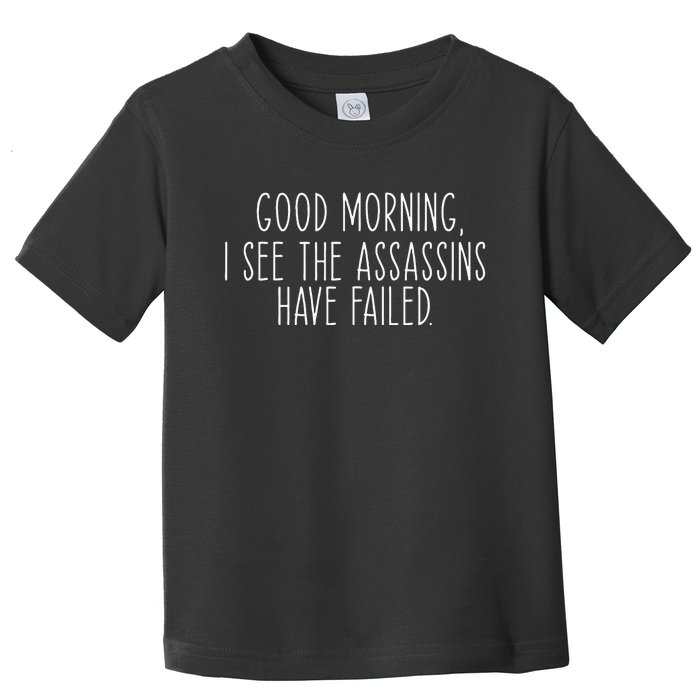 Good Morning I See The Assassins Have Failed Funny Humor Toddler T-Shirt