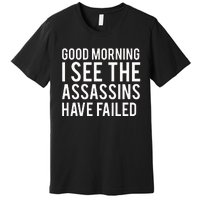 Good Morning I See The Assassins Have Failed Premium T-Shirt