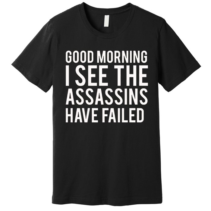 Good Morning I See The Assassins Have Failed Premium T-Shirt