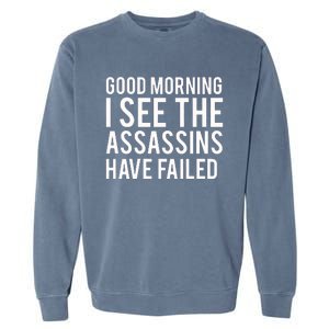 Good Morning I See The Assassins Have Failed Garment-Dyed Sweatshirt