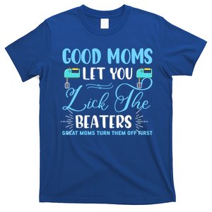 Good Moms Let You Lick The Beaters Great Moms Turn Them Off Gift T-Shirt