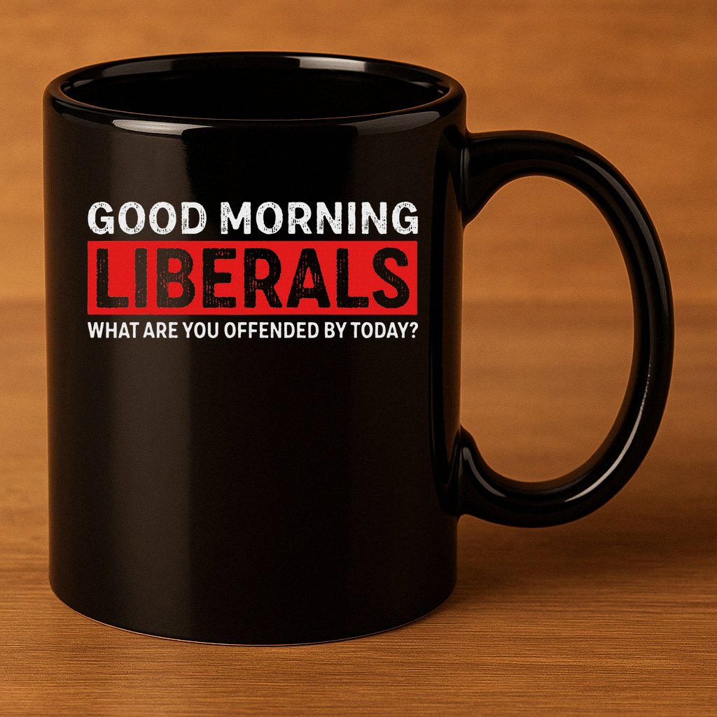 Good Morning Liberals What Are You Offended By Today 11oz C Handle Ceramic Mug