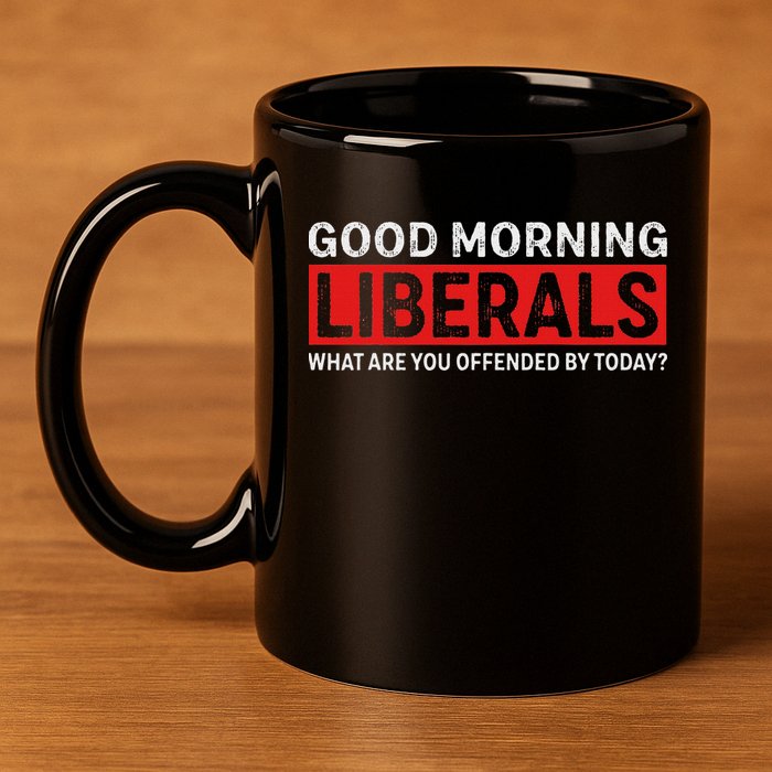Good Morning Liberals What Are You Offended By Today 11oz C Handle Ceramic Mug