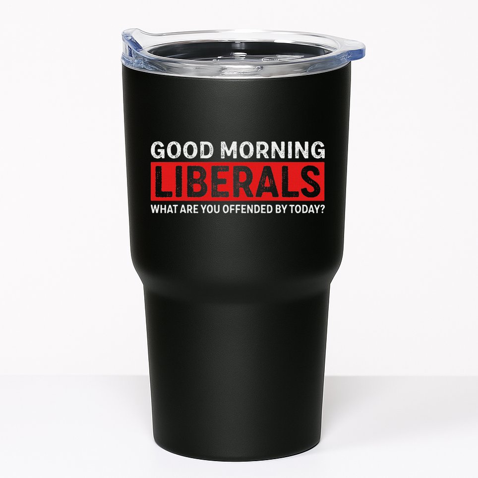 Good Morning Liberals What Are You Offended By Today Tumbler