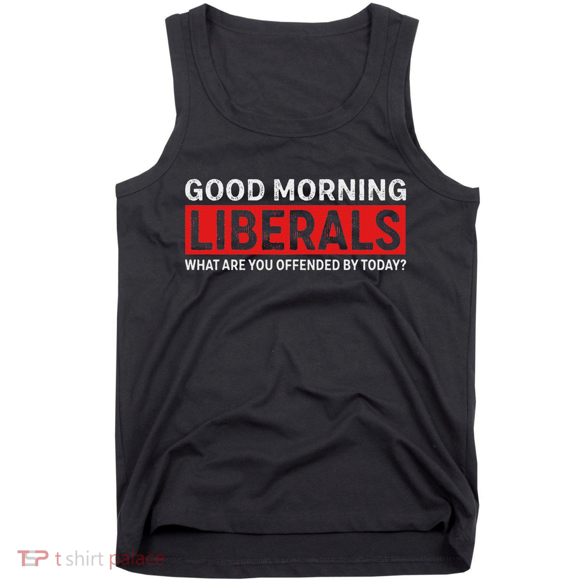Good Morning Liberals What Are You Offended By Today Tank Top