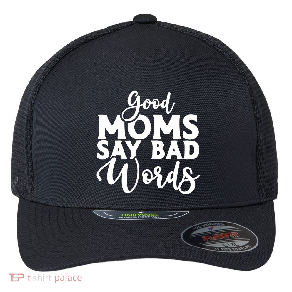 Good Moms Say Bad Words Funny Gift Flexfit Unipanel Trucker Cap