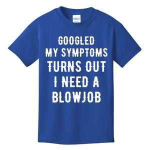 Googled My Symptoms Turns Out I Need A Blowjob Kids T-Shirt