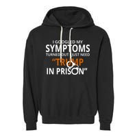 Googled My Symptoms Need Trump In Prison Garment-Dyed Fleece Hoodie