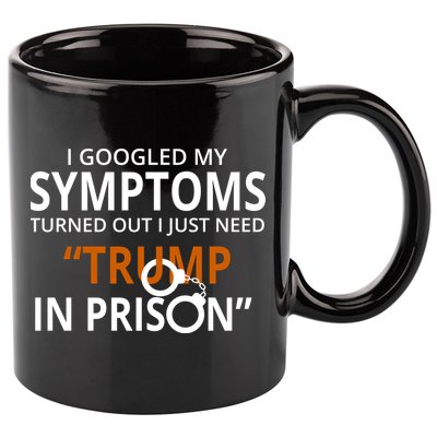 Googled My Symptoms Need Trump In Prison 11oz C Handle Ceramic Mug