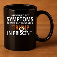 Googled My Symptoms Need Trump In Prison 11oz C Handle Ceramic Mug