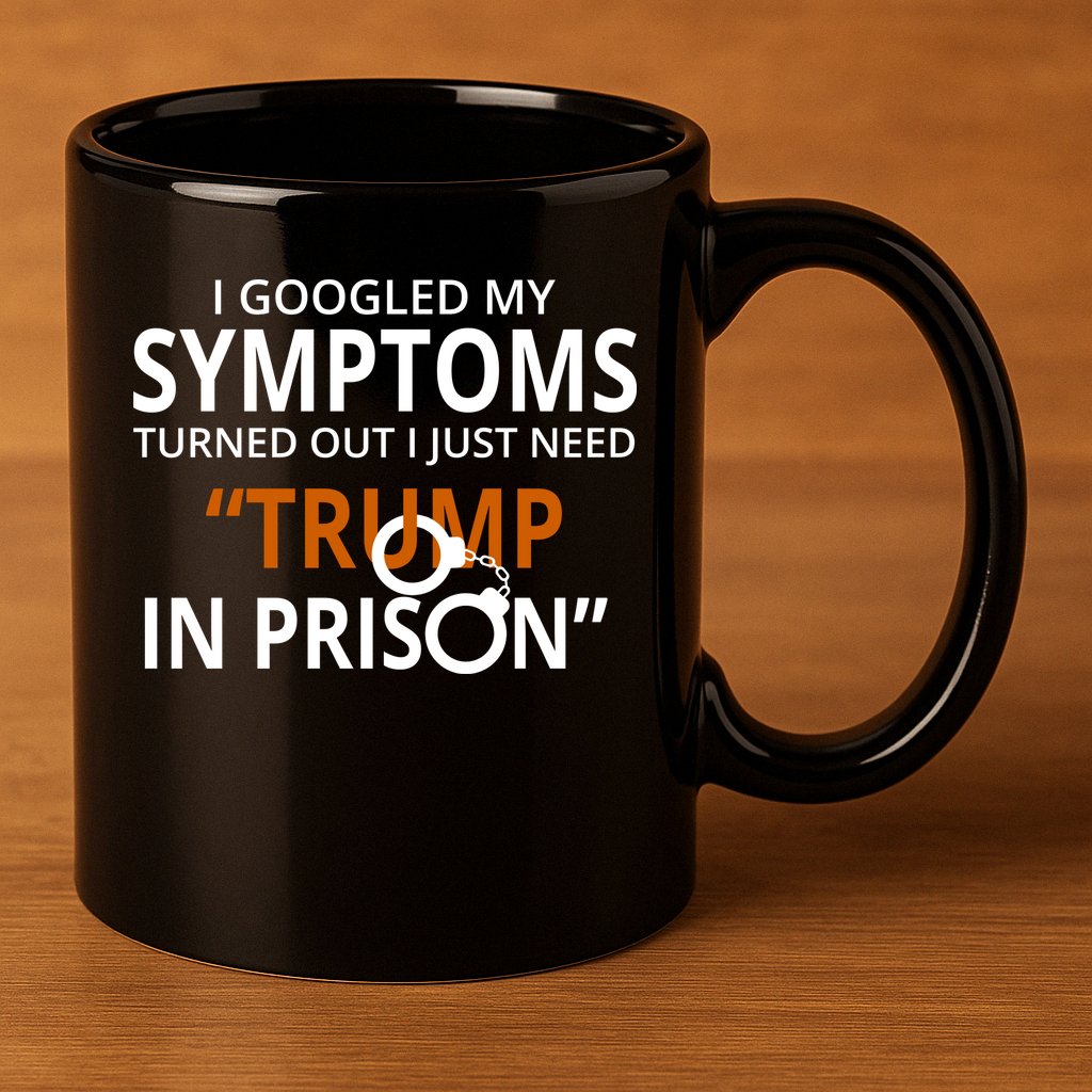 Googled My Symptoms Need Trump In Prison 11oz C Handle Ceramic Mug