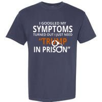 Googled My Symptoms Need Trump In Prison Garment-Dyed Heavyweight T-Shirt