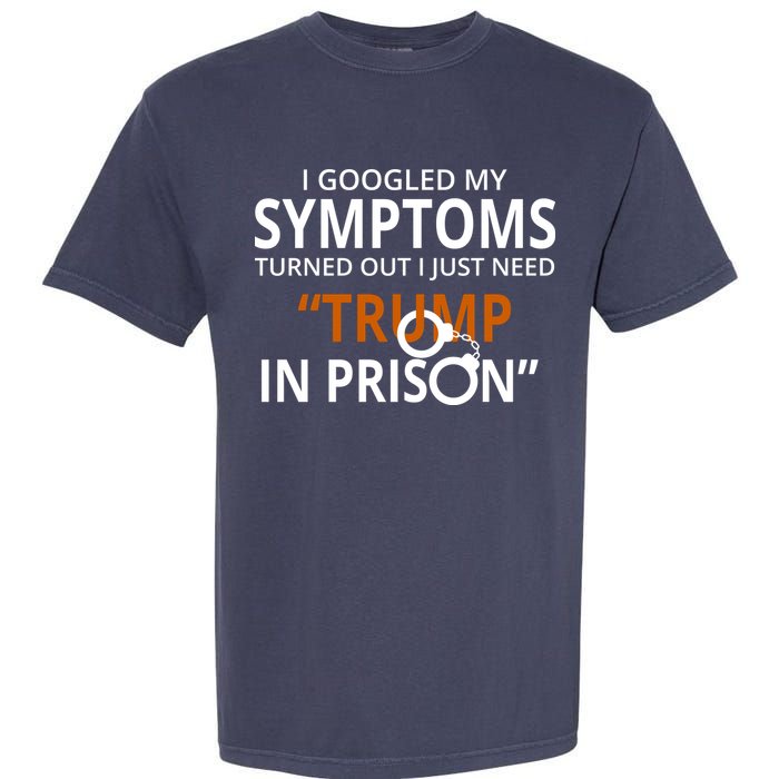 Googled My Symptoms Need Trump In Prison Garment-Dyed Heavyweight T-Shirt