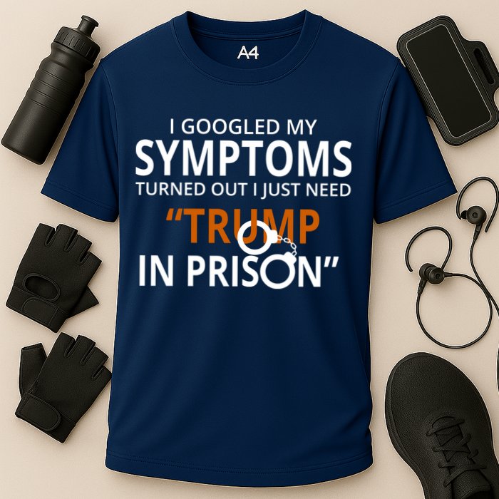 Googled My Symptoms Need Trump In Prison Performance Shirt