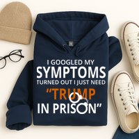 Googled My Symptoms Need Trump In Prison Hoodie