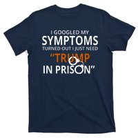 Googled My Symptoms Need Trump In Prison T-Shirt