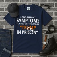 Googled My Symptoms Need Trump In Prison Tall T-Shirt