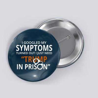 Googled My Symptoms Need Trump In Prison Button
