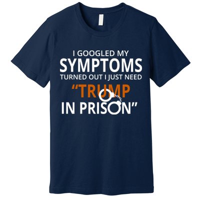 Googled My Symptoms Need Trump In Prison Premium T-Shirt
