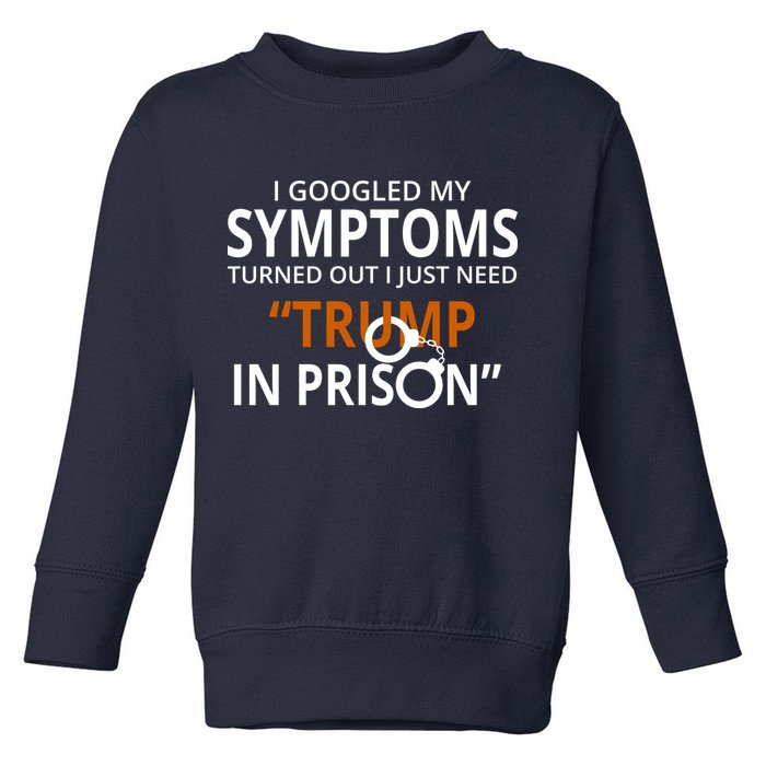 Googled My Symptoms Need Trump In Prison Toddler Sweatshirt