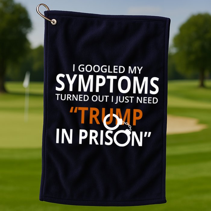 Googled My Symptoms Need Trump In Prison Golf Towel