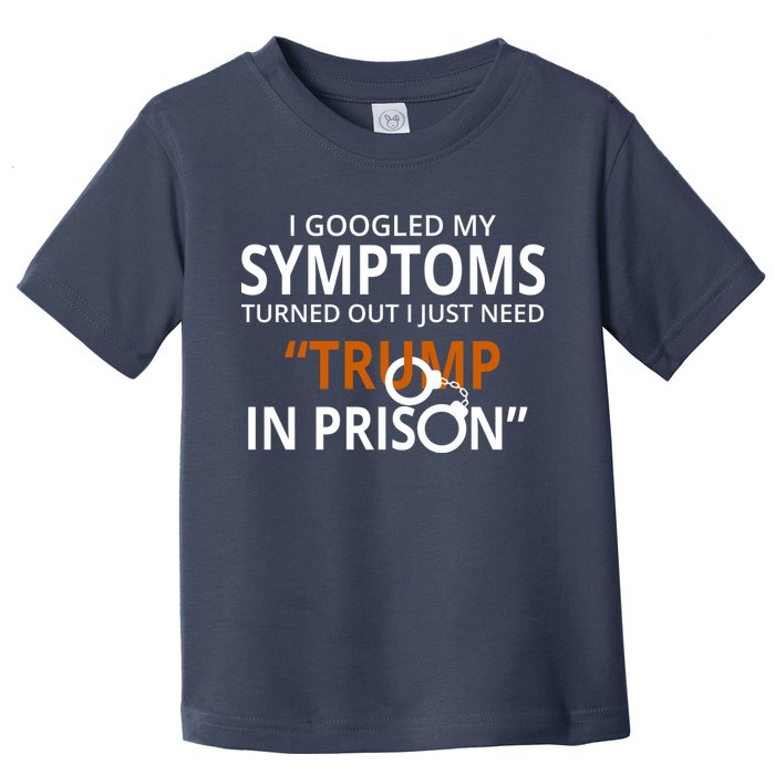 Googled My Symptoms Need Trump In Prison Toddler T-Shirt