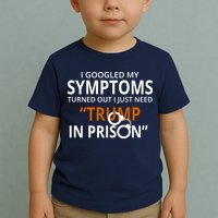 Googled My Symptoms Need Trump In Prison Toddler T-Shirt