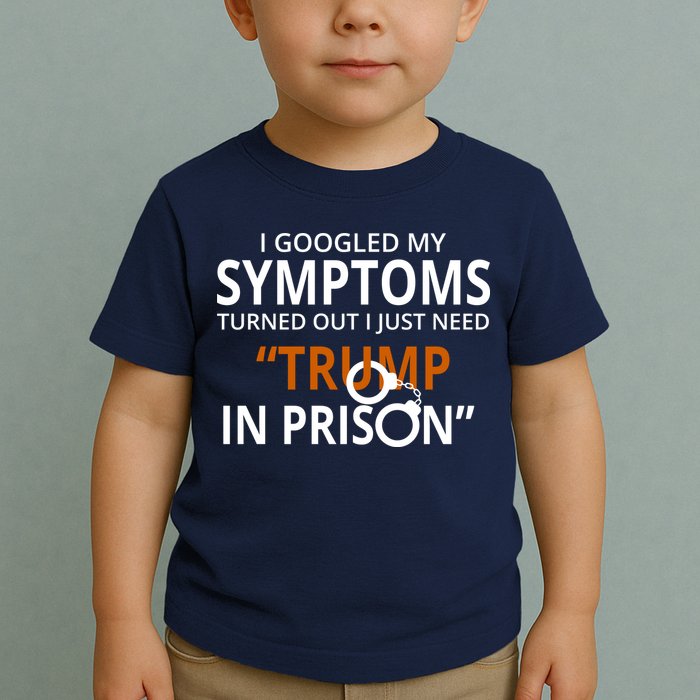 Googled My Symptoms Need Trump In Prison Toddler T-Shirt