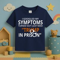 Googled My Symptoms Need Trump In Prison Toddler T-Shirt