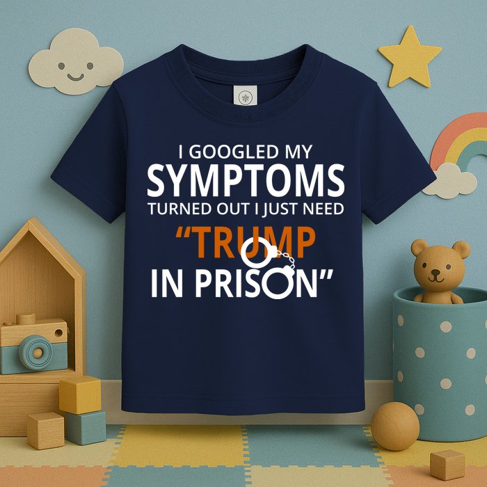 Googled My Symptoms Need Trump In Prison Toddler T-Shirt