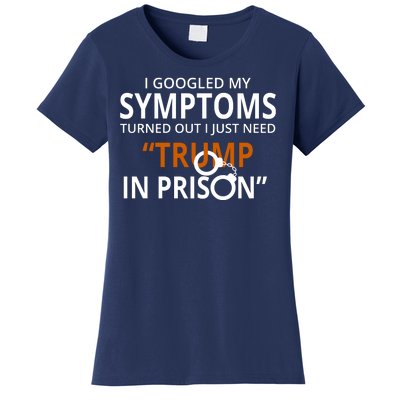 Googled My Symptoms Need Trump In Prison Women's T-Shirt