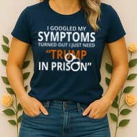 Googled My Symptoms Need Trump In Prison Womens T-Shirt