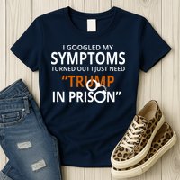 Googled My Symptoms Need Trump In Prison Womens T-Shirt