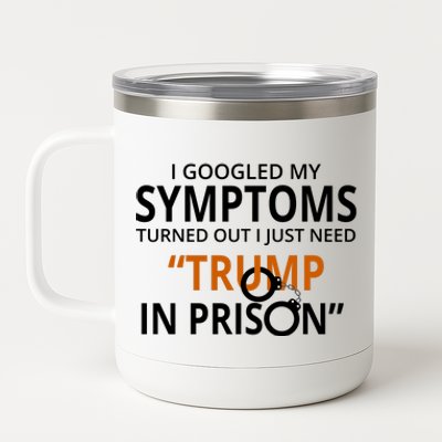 Googled My Symptoms Need Trump In Prison 12 oz Stainless Steel Tumbler Cup