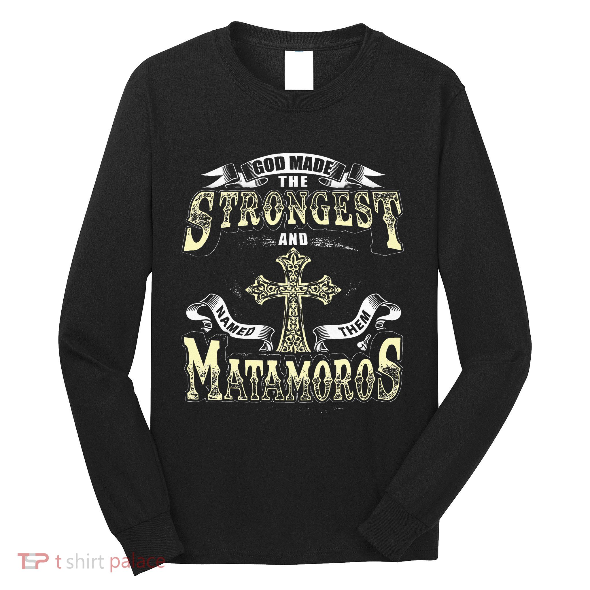 God Made The Stronggest And Named Them Matamoros Long Sleeve Shirt