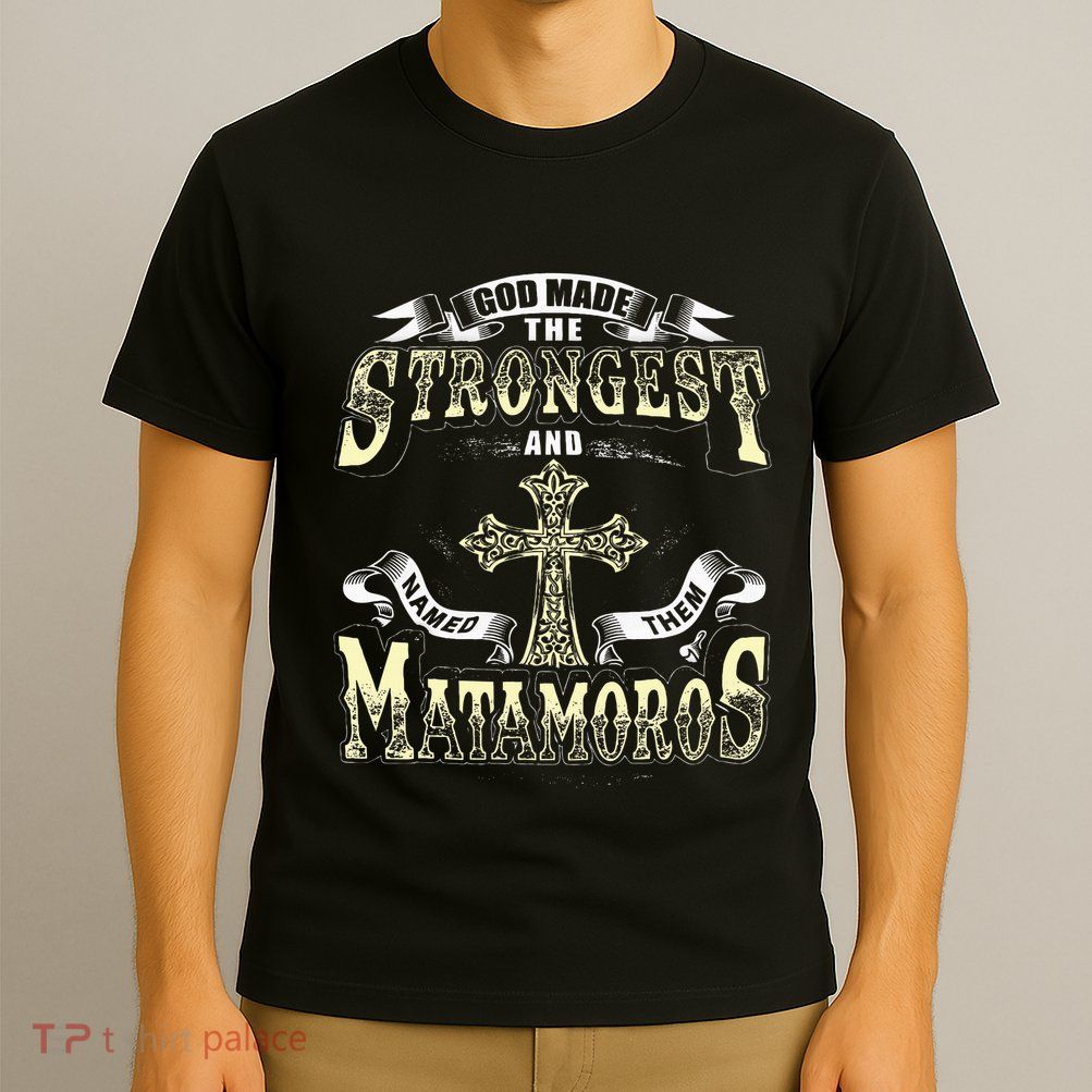 God Made The Stronggest And Named Them Matamoros T-Shirt