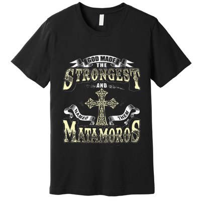 God Made The Stronggest And Named Them Matamoros Premium T-Shirt