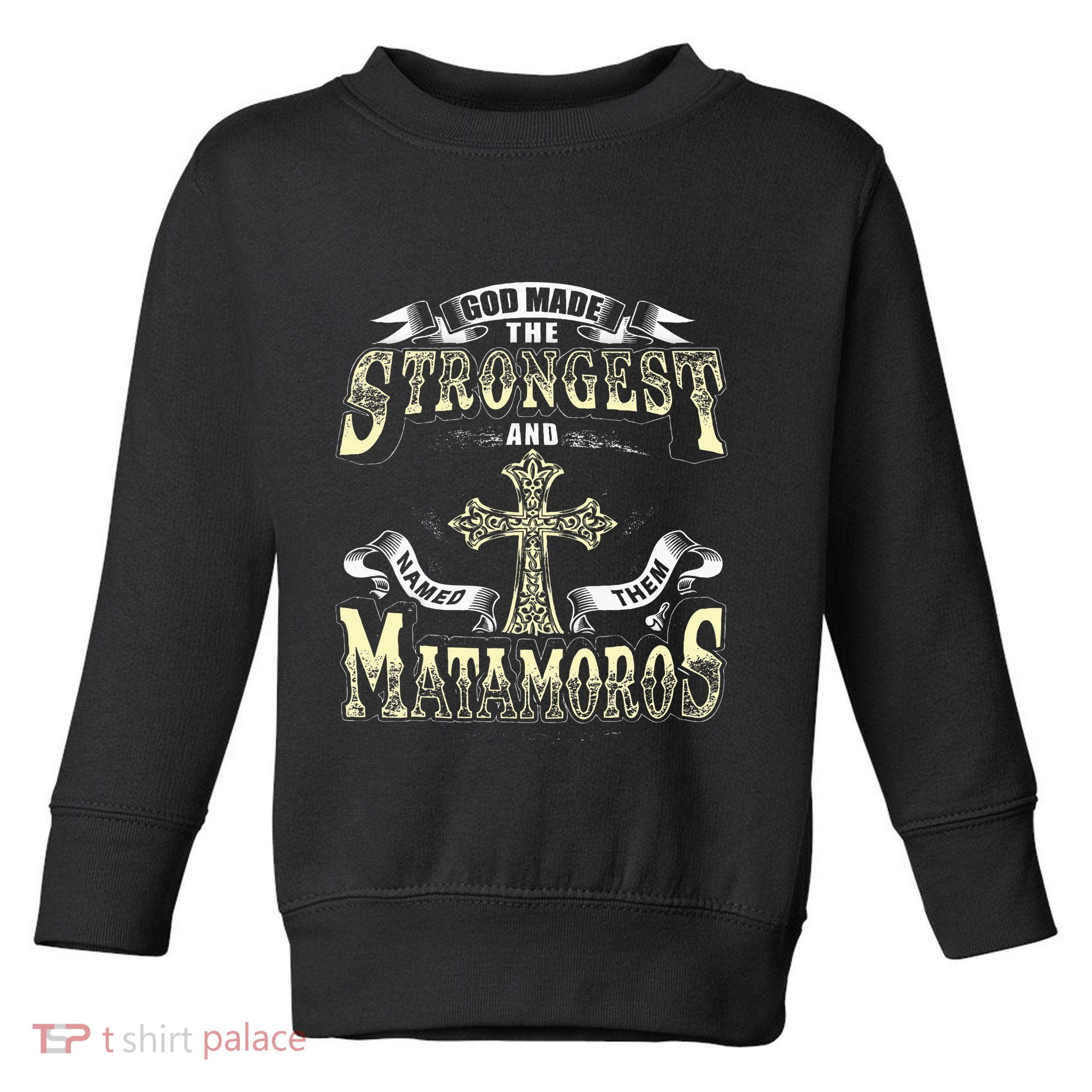 God Made The Stronggest And Named Them Matamoros Toddler Sweatshirt