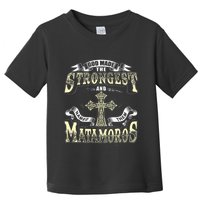 God Made The Stronggest And Named Them Matamoros Toddler T-Shirt
