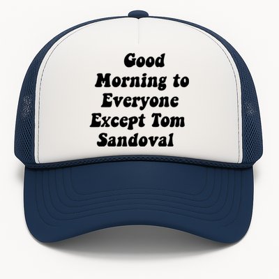 Good Morning To Everyone Except Tom Sandoval Trucker Hat