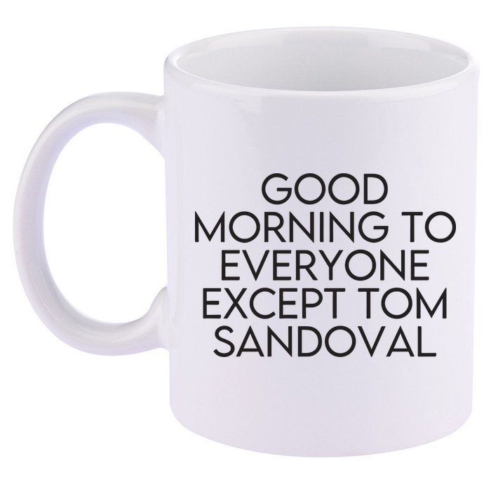 Good Morning To Everyone Except Tom Sandoval Vanderpump Rules Drama Ariana Madix 11oz C Handle Ceramic Mug