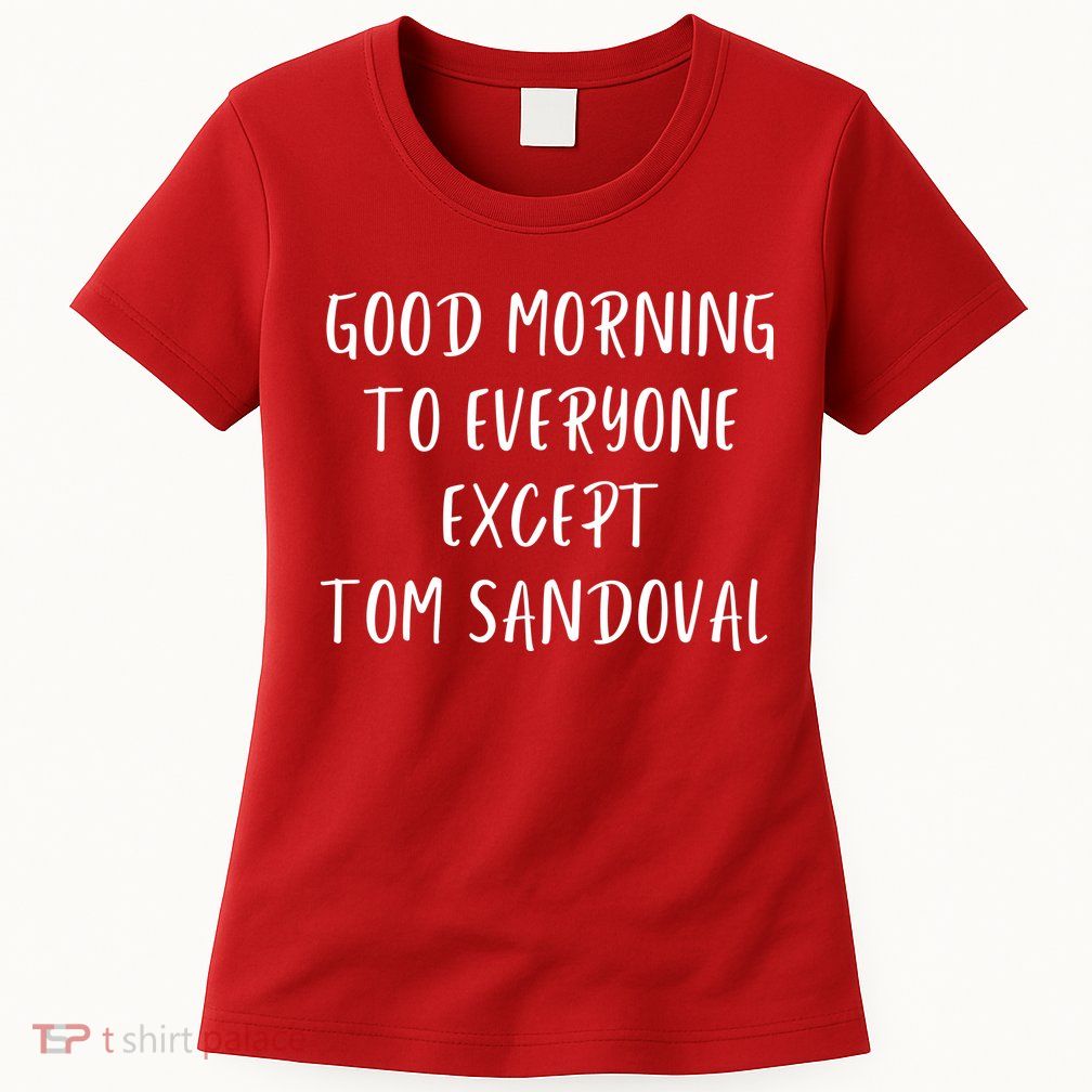 Good Morning To Everyone Except Tom Sandoval Womens T-Shirt