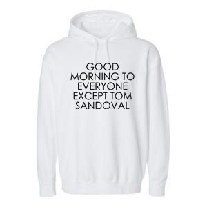 Good Morning To Everyone Except Tom Sandoval Garment-Dyed Fleece Hoodie