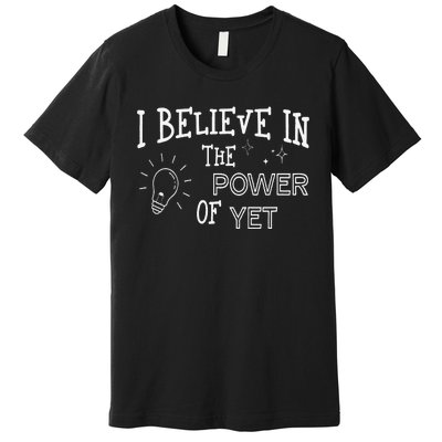 Growth Mindset Teacher I Believe In The Power Of Yet Premium T-Shirt