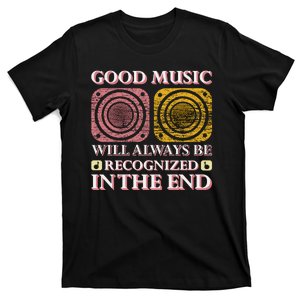 Good Music Will Always Be Recognized In The End T-Shirt